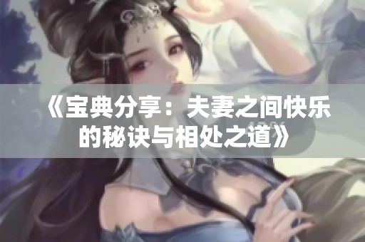 《宝典分享：夫妻之间快乐的秘诀与相处之道》
