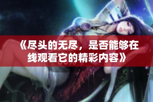 《尽头的无尽，是否能够在线观看它的精彩内容》