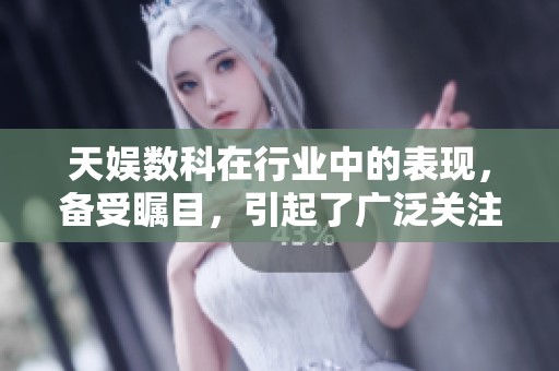 天娱数科在行业中的表现，备受瞩目，引起了广泛关注与讨论