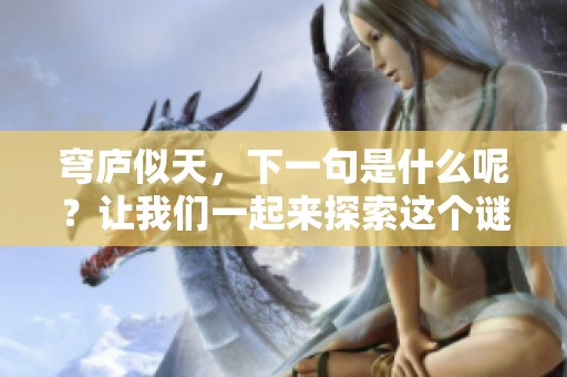 穹庐似天，下一句是什么呢？让我们一起来探索这个谜底。