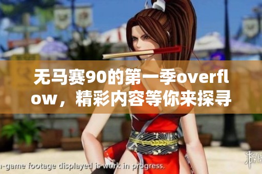 无马赛90的第一季overflow，精彩内容等你来探寻！