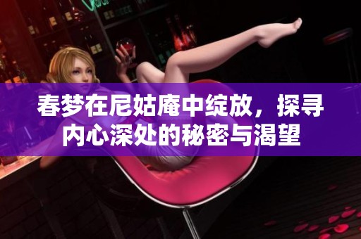 春梦在尼姑庵中绽放，探寻内心深处的秘密与渴望