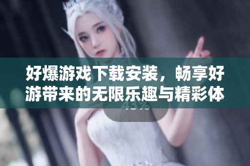 好爆游戏下载安装，畅享好游带来的无限乐趣与精彩体验