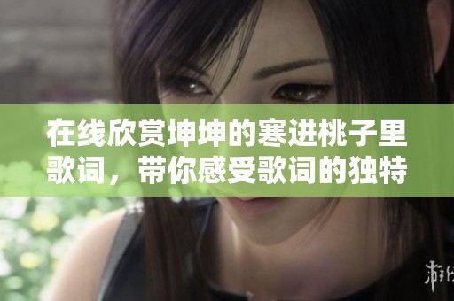 在线欣赏坤坤的寒进桃子里歌词，带你感受歌词的独特魅力