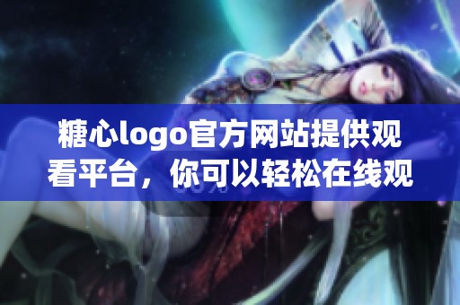 糖心logo官方网站提供观看平台，你可以轻松在线观看免费到精彩内容