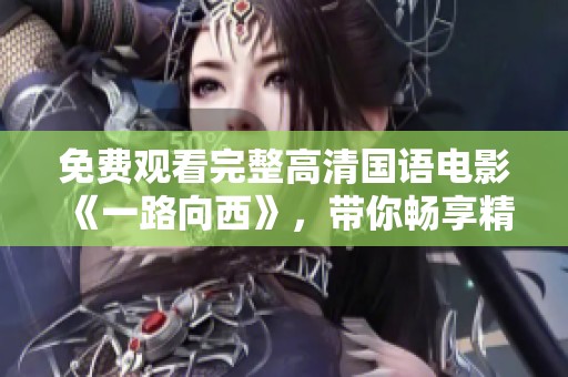 免费观看完整高清国语电影《一路向西》，带你畅享精彩旅程