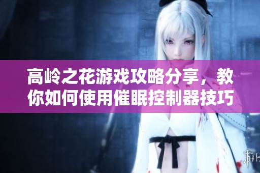 高岭之花游戏攻略分享，教你如何使用催眠控制器技巧