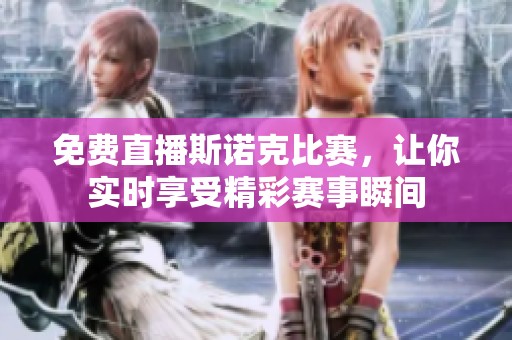 免费直播斯诺克比赛，让你实时享受精彩赛事瞬间
