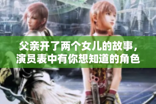 父亲开了两个女儿的故事，演员表中有你想知道的角色