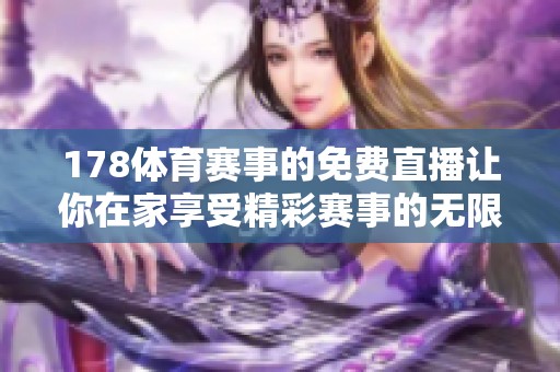 178**赛事的免费直播让你在家享受精彩赛事的无限乐趣