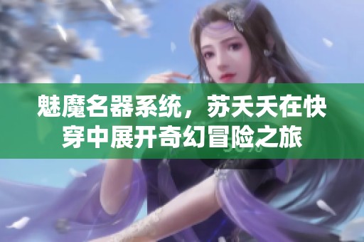 魅魔名器系统，苏夭夭在快穿中展开奇幻冒险之旅