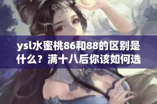 ysl水蜜桃86和88的区别是什么？满十八后你该如何选择这两款？