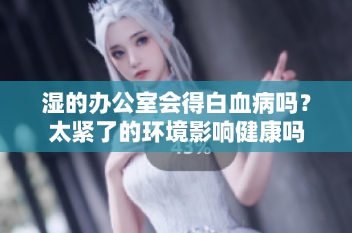 湿的办公室会得白血病吗？太紧了的环境影响健康吗