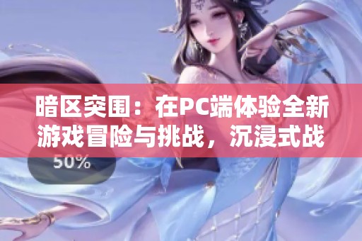 暗区突围：在PC端体验全新游戏冒险与挑战，沉浸式战斗等你来战！
