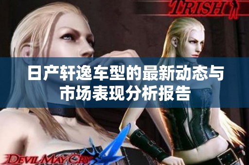 日产轩逸车型的最新动态与市场表现分析报告