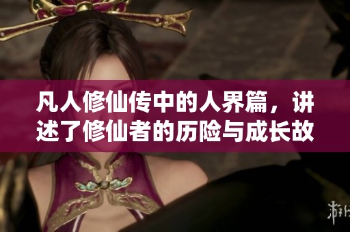 凡人修仙传中的人界篇，讲述了修仙者的历险与成长故事