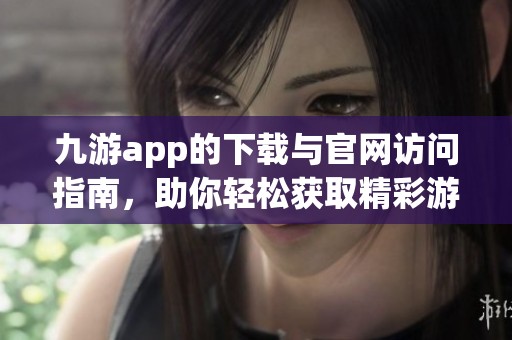 九游app的下载与官网访问指南，助你轻松获取精彩游戏体验