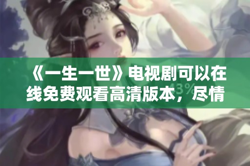 《一生一世》电视剧可以在线免费观看高清版本，尽情享受剧情的魅力吧