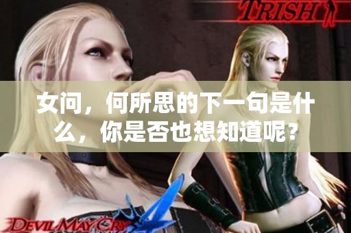 女问，何所思的下一句是什么，你是否也想知道呢？
