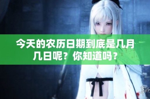 今天的农历日期到底是几月几日呢？你知道吗？
