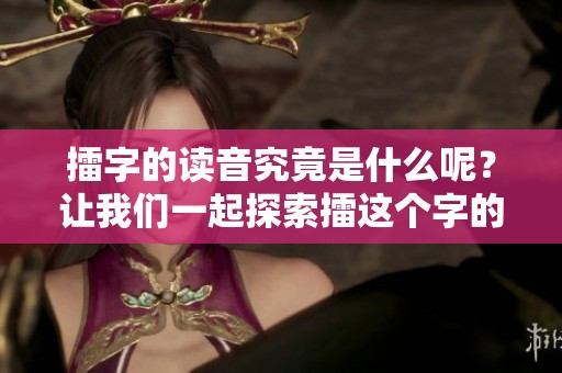 擂字的读音究竟是什么呢？让我们一起探索擂这个字的正确读法。