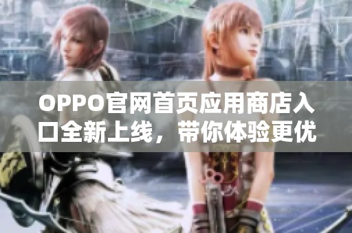 OPPO官网首页应用商店入口全新上线，带你体验更优质的应用服务