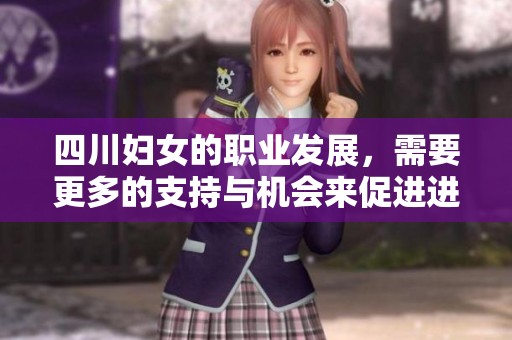 四川妇女的职业发展，需要更多的支持与机会来促进进步