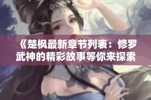 《楚枫最新章节列表：修罗武神的精彩故事等你来探索》