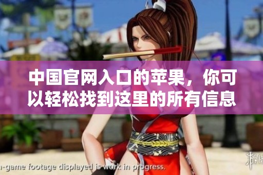 中国官网入口的苹果，你可以轻松找到这里的所有信息和服务