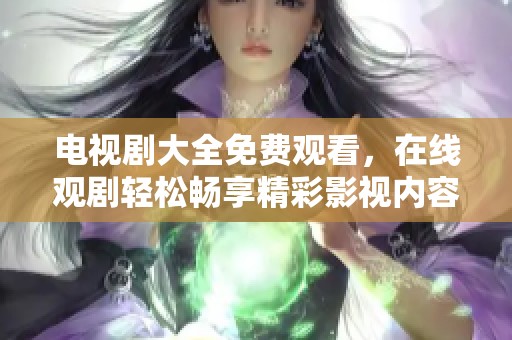 电视剧大全免费观看，在线观剧轻松畅享精彩影视内容