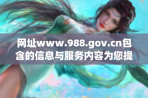 网址www.988.gov.cn包含的信息与服务内容为您提供便捷的访问体验