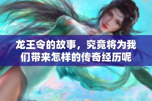 龙王令的故事，究竟将为我们带来怎样的传奇经历呢