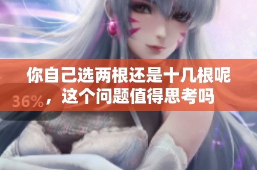 你自己选两根还是十几根呢，这个问题值得思考吗