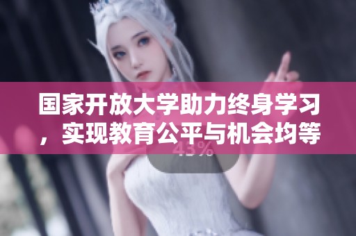 国家开放大学助力终身学习，实现教育公平与机会均等