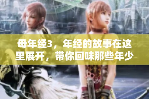 母年经3，年经的故事在这里展开，带你回味那些年少时光
