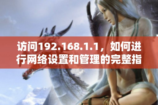 访问192.168.1.1，如何进行网络设置和管理的完整指南