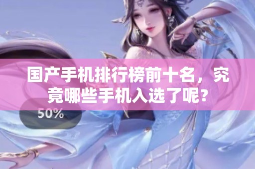 国产手机排行榜前十名，究竟哪些手机入选了呢？