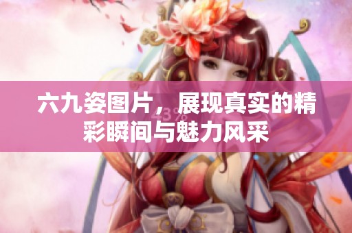 六九姿图片，展现真实的精彩瞬间与魅力风采