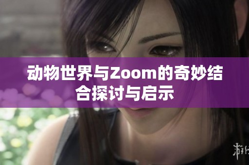 动物世界与Zoom的奇妙结合探讨与启示