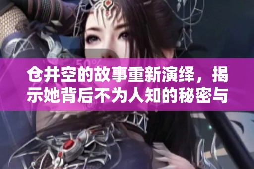 仓井空的故事重新演绎，揭示她背后不为人知的秘密与经历