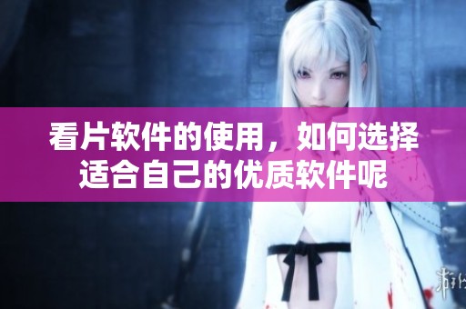 看片软件的使用，如何选择适合自己的优质软件呢