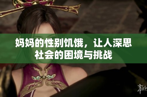 妈妈的性别饥饿，让人深思社会的困境与挑战