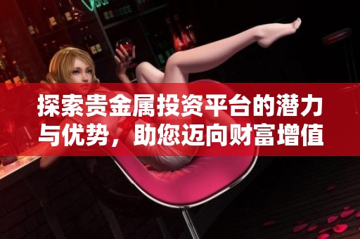 探索贵金属投资平台的潜力与优势，助您迈向财富增值新篇章