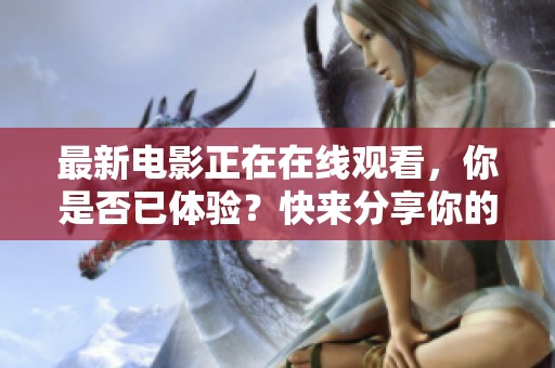 最新电影正在在线观看，你是否已体验？快来分享你的观影感受！