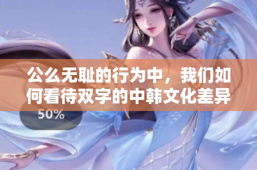 公么无耻的行为中，我们如何看待双字的中韩文化差异？