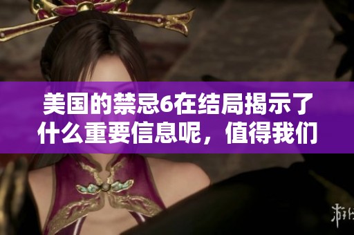 美国的禁忌6在结局揭示了什么重要信息呢，值得我们关注和思考