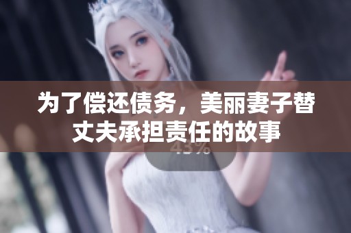 为了偿还债务，美丽妻子替丈夫承担责任的故事