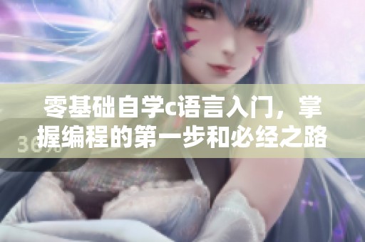 零基础自学c语言入门，掌握编程的第一步和必经之路