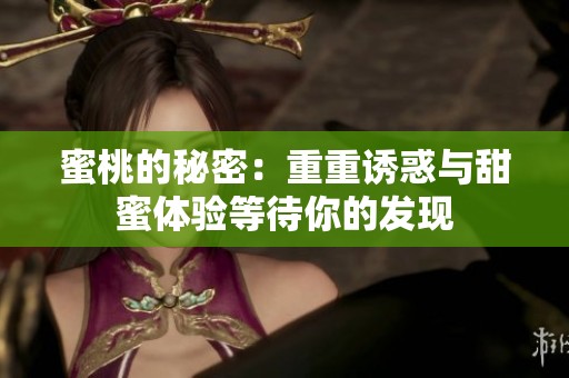 蜜桃的秘密：重重诱惑与甜蜜体验等待你的发现