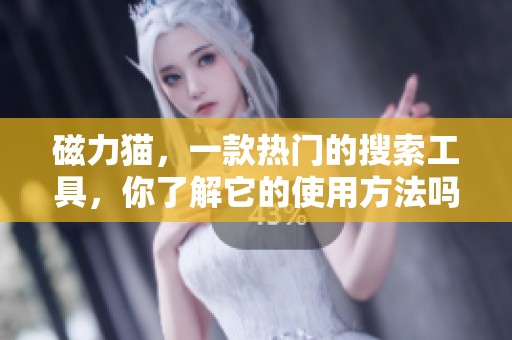 磁力猫，一款热门的搜索工具，你了解它的使用方法吗